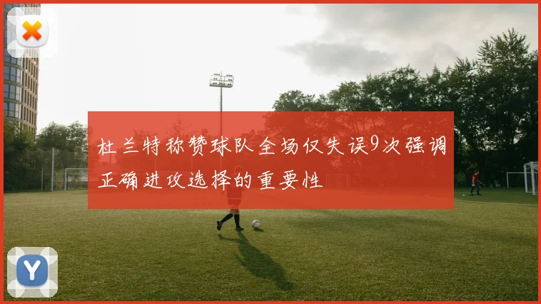 杜兰特称赞球队全场仅失误9次强调正确进攻选择的重要性
