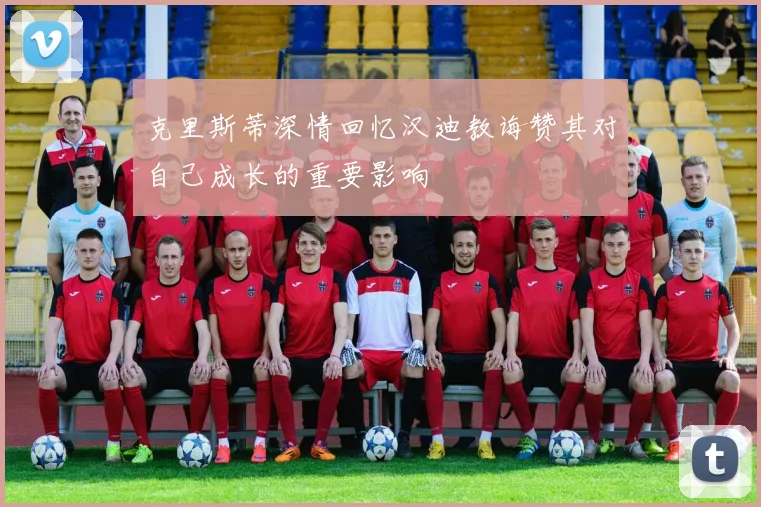 克里斯蒂深情回忆汉迪教诲赞其对自己成长的重要影响
