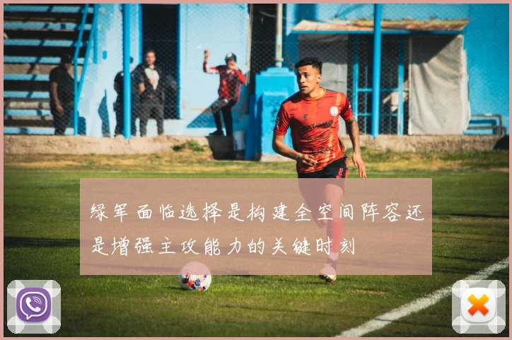 绿军面临选择是构建全空间阵容还是增强主攻能力的关键时刻
