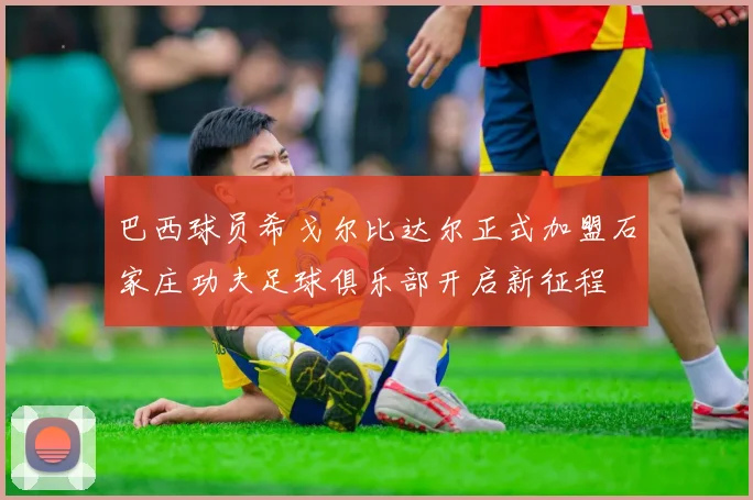 巴西球员希戈尔比达尔正式加盟石家庄功夫足球俱乐部开启新征程