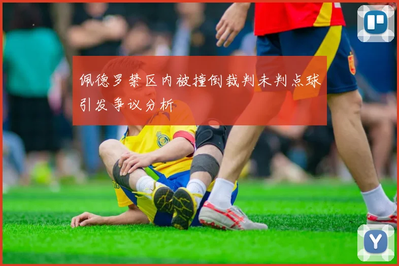 佩德罗禁区内被撞倒裁判未判点球引发争议分析