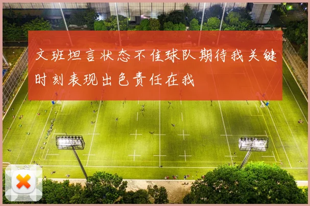 文班坦言状态不佳球队期待我关键时刻表现出色责任在我