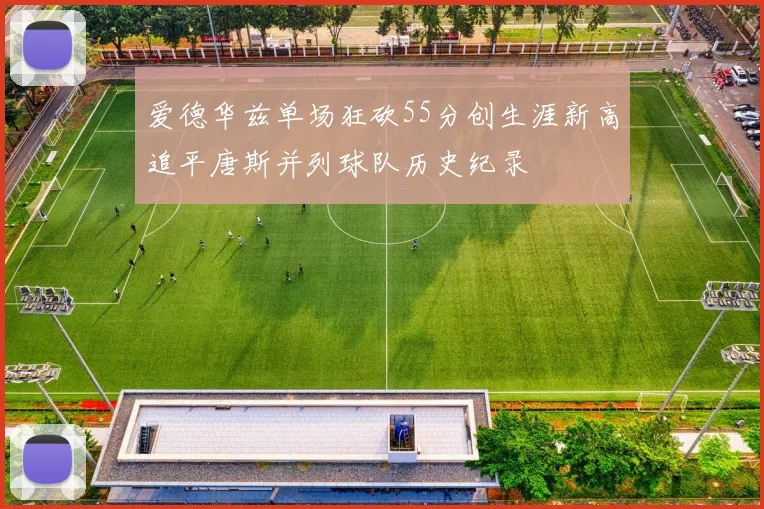 爱德华兹单场狂砍55分创生涯新高追平唐斯并列球队历史纪录